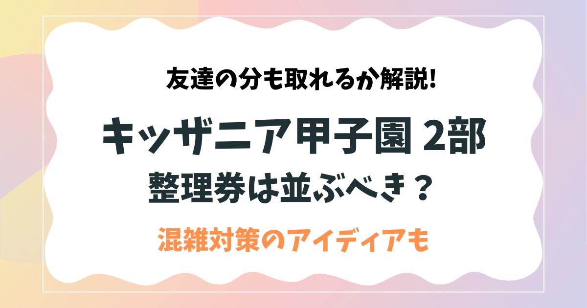 キッザニア甲子園2部の整理券は並ぶべき？待ち時間対策と攻略法 