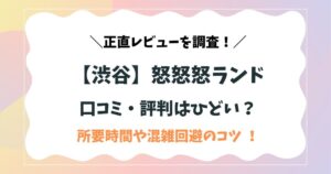 【渋谷】怒怒怒ランドの口コミ・評判はひどい？所要時間や混雑回避のコツを正直レビュー