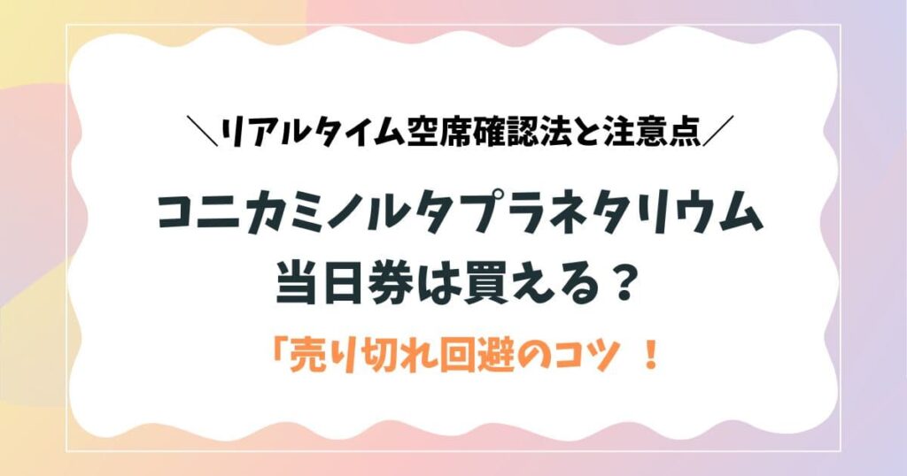 コニカミノルタプラネタリウムの当日券は買える？売り切れ回避のためのリアルタイム空席確認法と注意点-