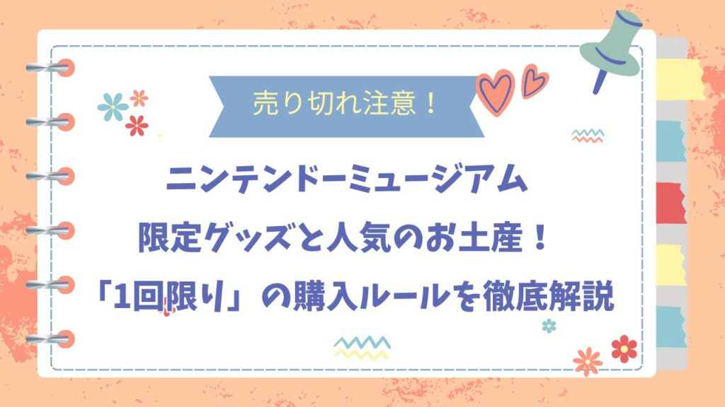 ニンテンドーミュージアムの限定グッズは売り切れ注意！人気のお土産と「1回限り」の購入ルールを徹底解説