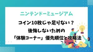 ニンテンドーミュージアムはコイン10枚じゃ足りない？後悔しないための「体験コーナー」優先順位と攻略法